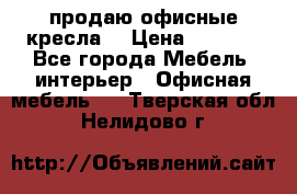  продаю офисные кресла  › Цена ­ 1 800 - Все города Мебель, интерьер » Офисная мебель   . Тверская обл.,Нелидово г.